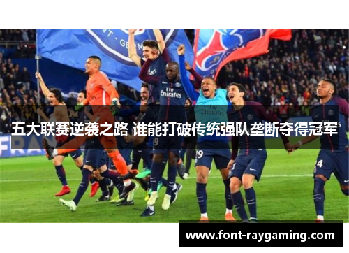 五大联赛逆袭之路 谁能打破传统强队垄断夺得冠军