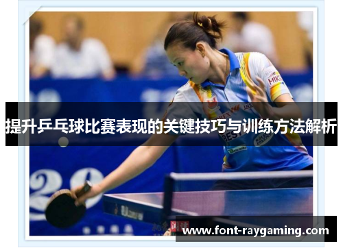 提升乒乓球比赛表现的关键技巧与训练方法解析