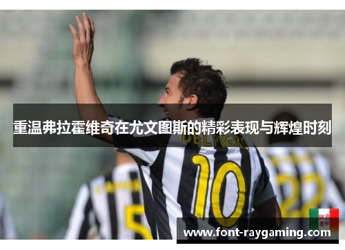 重温弗拉霍维奇在尤文图斯的精彩表现与辉煌时刻