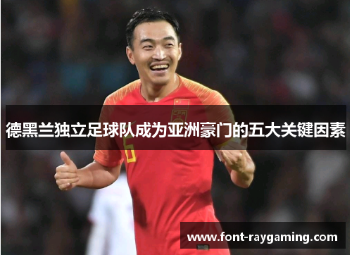 德黑兰独立足球队成为亚洲豪门的五大关键因素