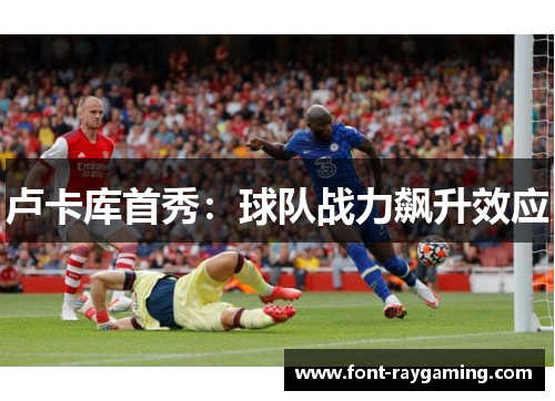 卢卡库首秀：球队战力飙升效应
