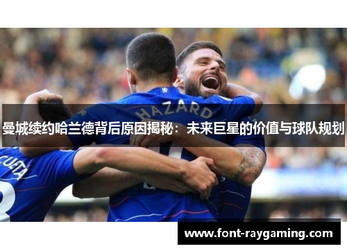 曼城续约哈兰德背后原因揭秘：未来巨星的价值与球队规划