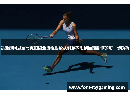 凯斯澳网冠军写真拍摄全流程揭秘从创意构思到后期制作的每一步解析