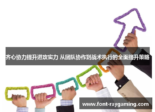 齐心协力提升进攻实力 从团队协作到战术执行的全面提升策略