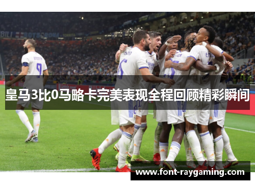 皇马3比0马略卡完美表现全程回顾精彩瞬间