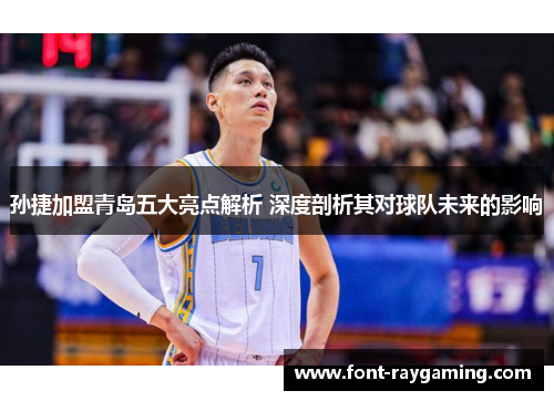 孙捷加盟青岛五大亮点解析 深度剖析其对球队未来的影响