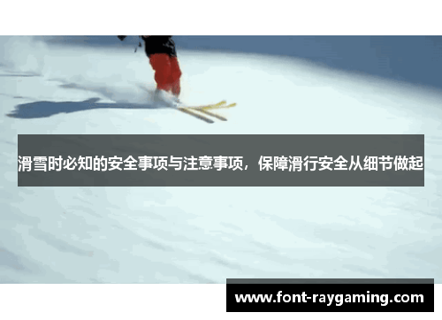 滑雪时必知的安全事项与注意事项，保障滑行安全从细节做起