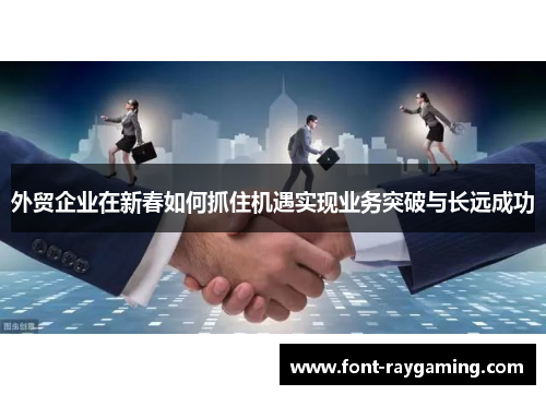 外贸企业在新春如何抓住机遇实现业务突破与长远成功