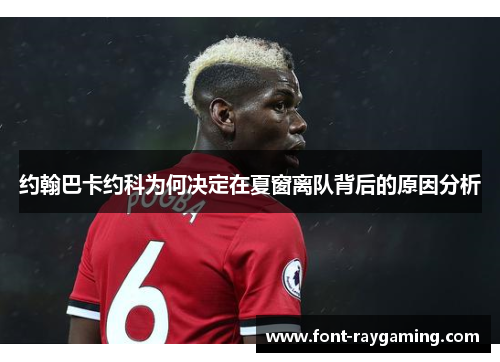 约翰巴卡约科为何决定在夏窗离队背后的原因分析