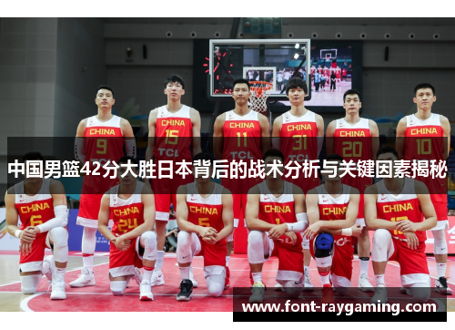 中国男篮42分大胜日本背后的战术分析与关键因素揭秘