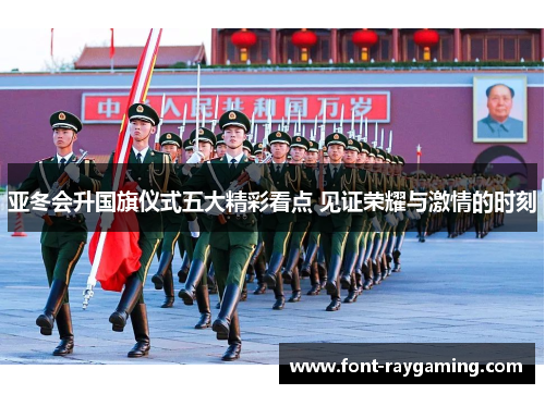 亚冬会升国旗仪式五大精彩看点 见证荣耀与激情的时刻