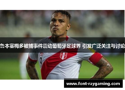 鲁本塞梅多被捕事件震动葡萄牙足球界 引发广泛关注与讨论