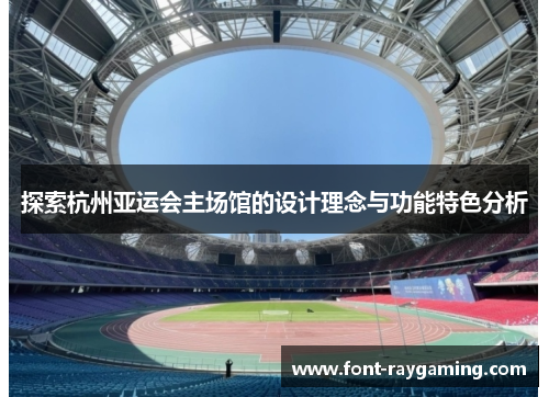 探索杭州亚运会主场馆的设计理念与功能特色分析