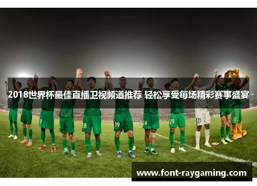 2018世界杯最佳直播卫视频道推荐 轻松享受每场精彩赛事盛宴