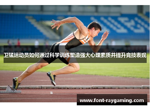 卫猛运动员如何通过科学训练塑造强大心理素质并提升竞技表现