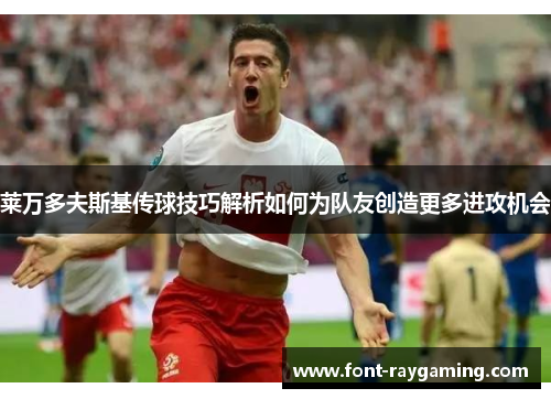 莱万多夫斯基传球技巧解析如何为队友创造更多进攻机会