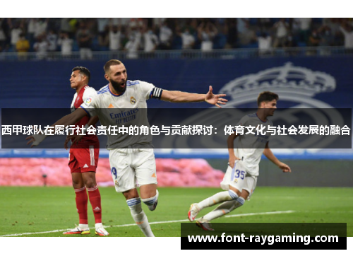 西甲球队在履行社会责任中的角色与贡献探讨：体育文化与社会发展的融合